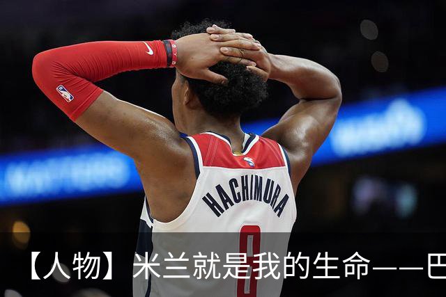 【人物】米兰就是我的生命——巴雷西的红黑传奇
