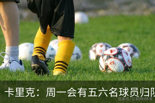 卡里克：周一会有五六名球员归队；不认为今天表现会达到完美