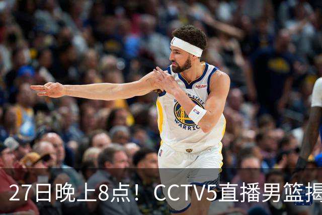27日晚上8点！CCTV5直播男篮揭幕战，杨瀚森领衔12人大名单，郭士强争开门红